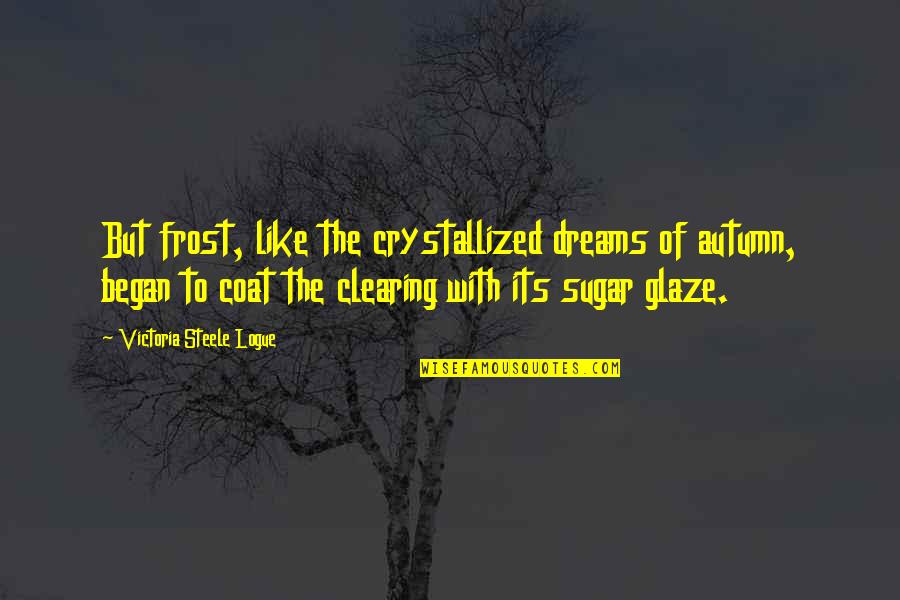 Crystallized Quotes By Victoria Steele Logue: But frost, like the crystallized dreams of autumn,