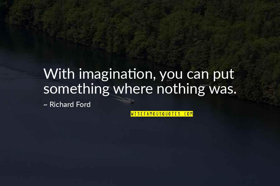 Crystalyn Teen Quotes By Richard Ford: With imagination, you can put something where nothing Crystalyn Teen Quotes By Richard Ford: With imagination, you can put something where nothing