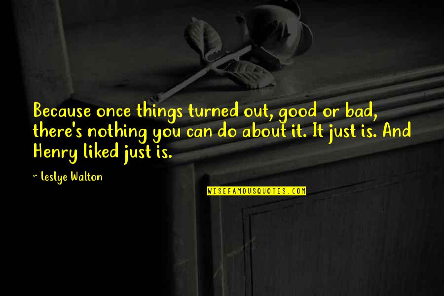 Crystine Ito Quotes By Leslye Walton: Because once things turned out, good or bad, Crystine Ito Quotes By Leslye Walton: Because once things turned out, good or bad,