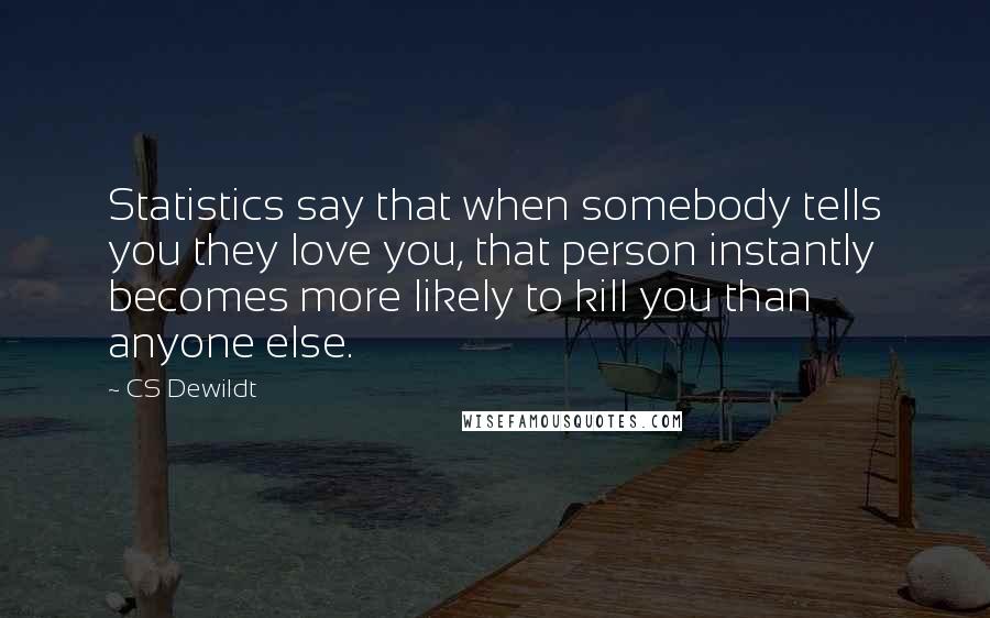 CS Dewildt quotes: Statistics say that when somebody tells you they love you, that person instantly becomes more likely to kill you than anyone else.