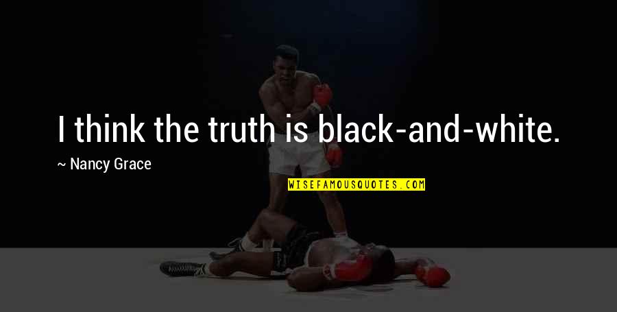 Cs Lewis Grace Quotes By Nancy Grace: I think the truth is black-and-white. Cs Lewis Grace Quotes By Nancy Grace: I think the truth is black-and-white.