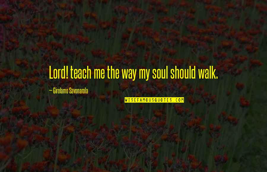 Cs Students Quotes By Girolamo Savonarola: Lord! teach me the way my soul should