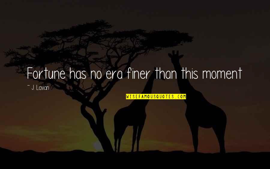 Csaldi Film Quotes By J. Lavan: Fortune has no era finer than this moment Csaldi Film Quotes By J. Lavan: Fortune has no era finer than this moment