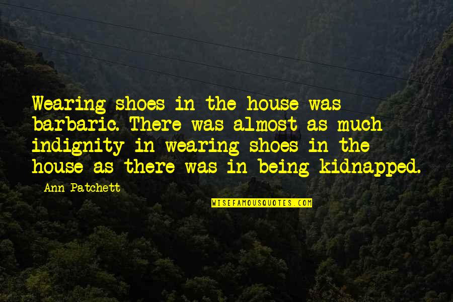 Csattan Quotes By Ann Patchett: Wearing shoes in the house was barbaric. There Csattan Quotes By Ann Patchett: Wearing shoes in the house was barbaric. There