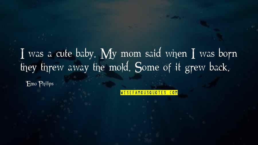 Csattan Quotes By Emo Philips: I was a cute baby. My mom said