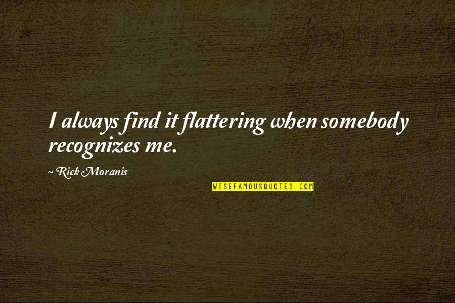 Csattan S Quotes By Rick Moranis: I always find it flattering when somebody recognizes