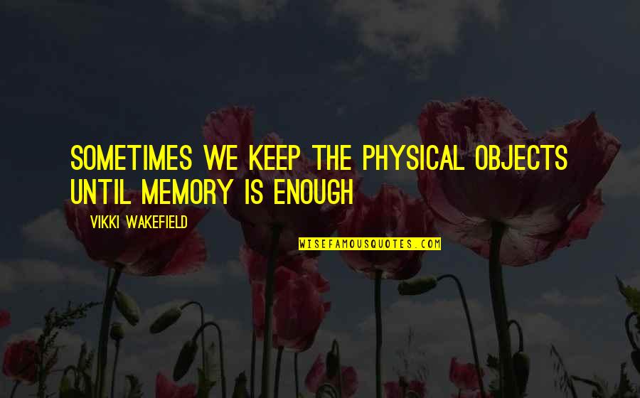 Csattan S Quotes By Vikki Wakefield: Sometimes we keep the physical objects until memory