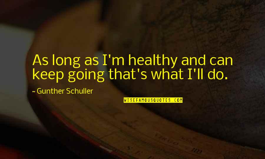 Csendben Maradni Quotes By Gunther Schuller: As long as I'm healthy and can keep
