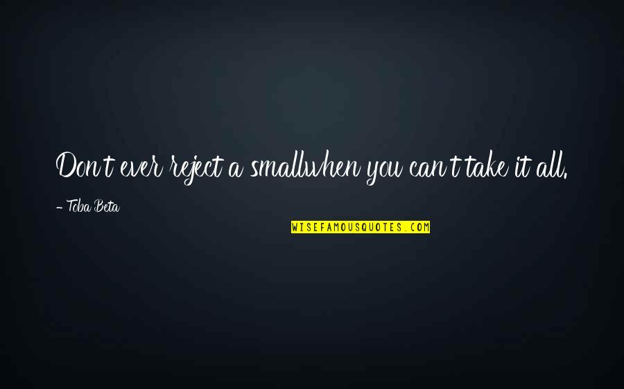 Csendrendelet Quotes By Toba Beta: Don't ever reject a smallwhen you can't take