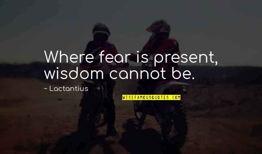 Csepregi Eva Quotes By Lactantius: Where fear is present, wisdom cannot be. Csepregi Eva Quotes By Lactantius: Where fear is present, wisdom cannot be.