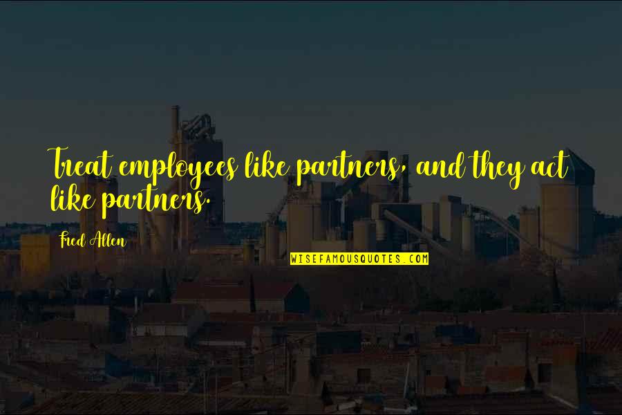 Csi Ny Quotes By Fred Allen: Treat employees like partners, and they act like