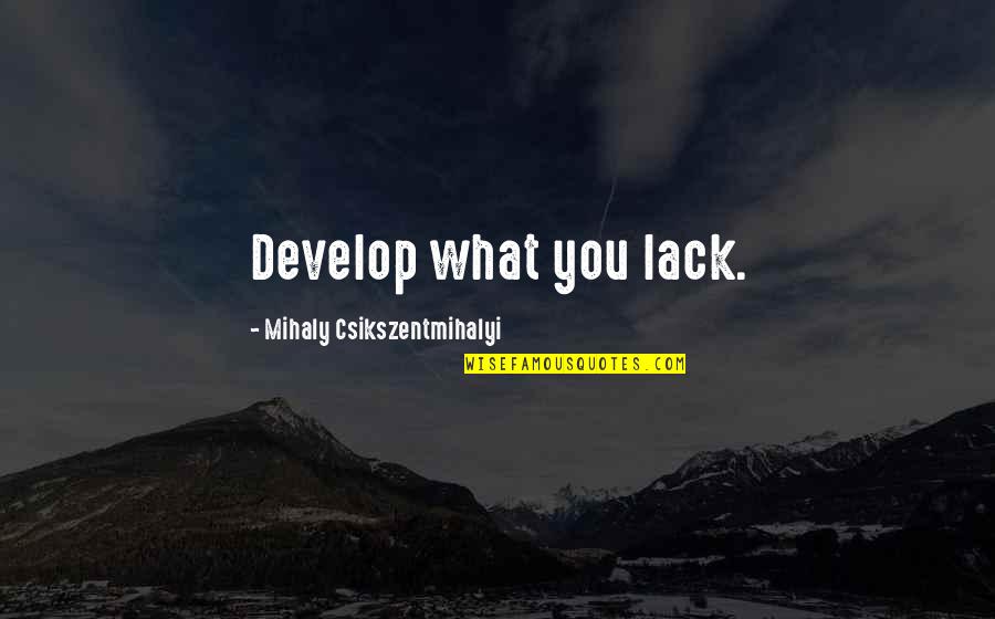 Csikszentmihalyi Quotes By Mihaly Csikszentmihalyi: Develop what you lack. Csikszentmihalyi Quotes By Mihaly Csikszentmihalyi: Develop what you lack.