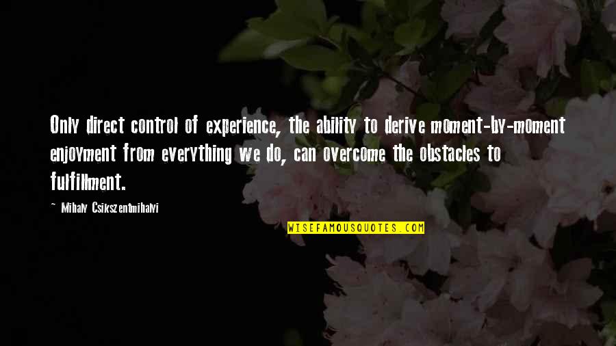 Csikszentmihalyi Quotes By Mihaly Csikszentmihalyi: Only direct control of experience, the ability to