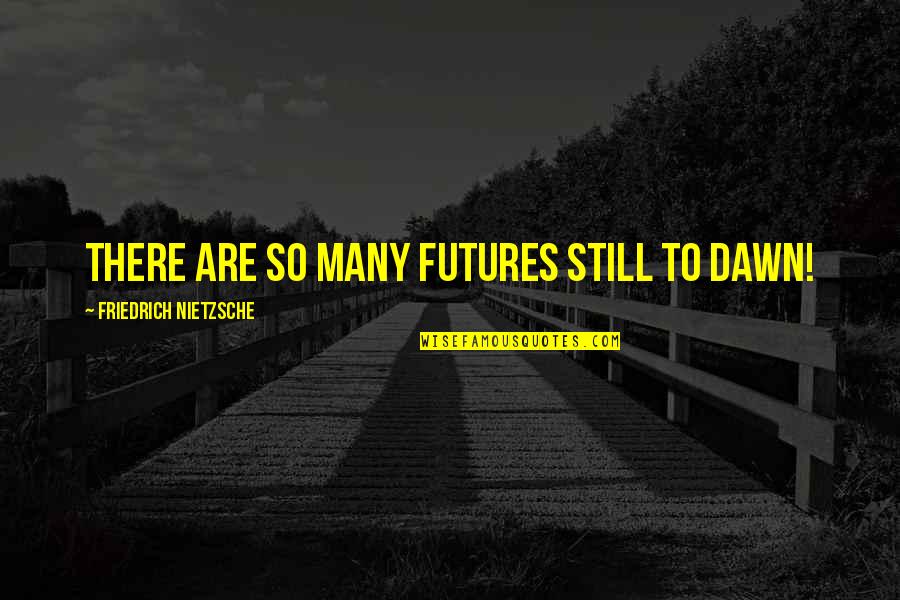 Csiky Gergely Sz Quotes By Friedrich Nietzsche: There are so many futures still to dawn! Csiky Gergely Sz Quotes By Friedrich Nietzsche: There are so many futures still to dawn!