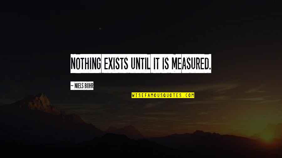 Csillog S Quotes By Niels Bohr: Nothing exists until it is measured. Csillog S Quotes By Niels Bohr: Nothing exists until it is measured.