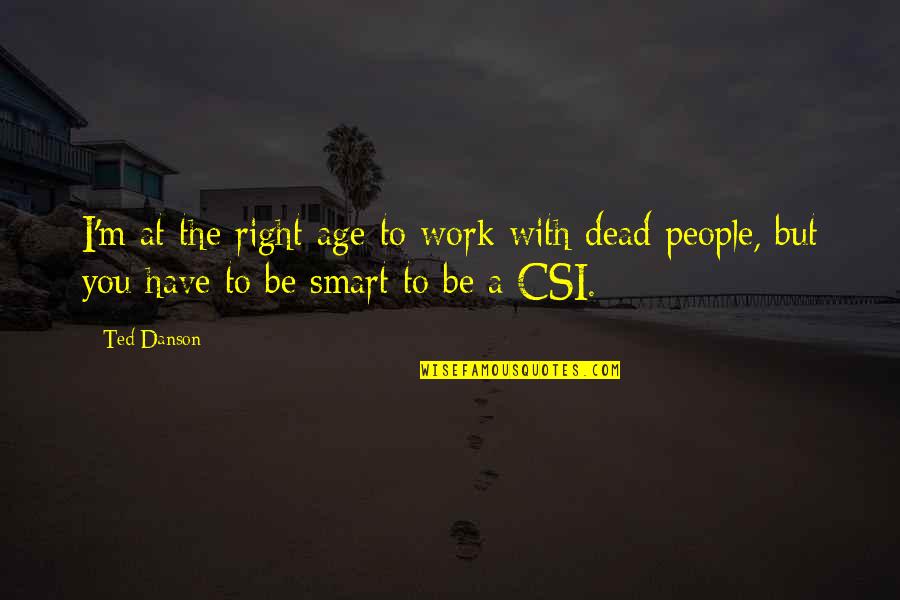 Csi's Quotes By Ted Danson: I'm at the right age to work with