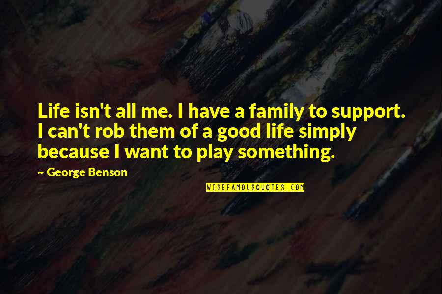Cska Basketball Quotes By George Benson: Life isn't all me. I have a family Cska Basketball Quotes By George Benson: Life isn't all me. I have a family