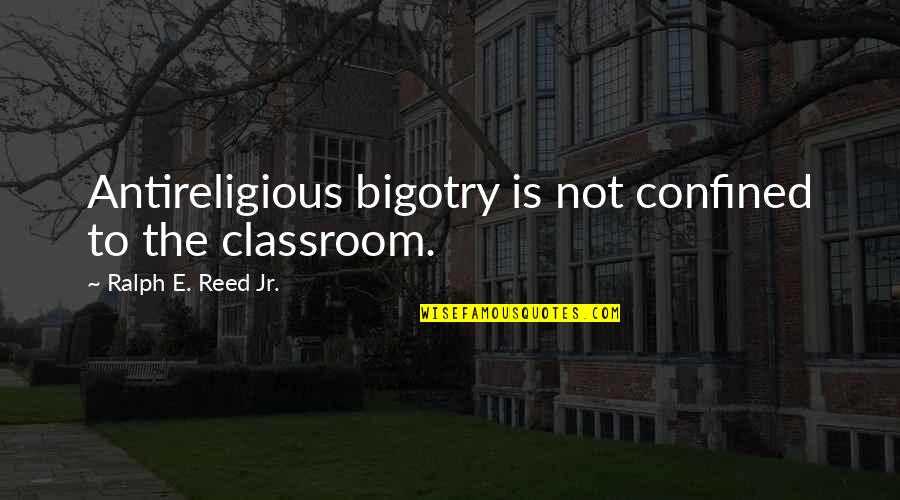 Csodacsibe Quotes By Ralph E. Reed Jr.: Antireligious bigotry is not confined to the classroom.