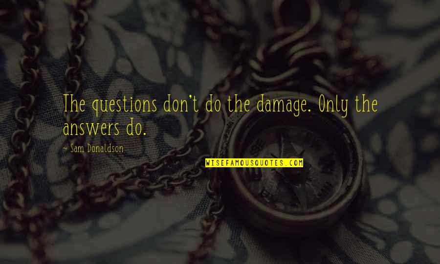 Csodacsibe Quotes By Sam Donaldson: The questions don't do the damage. Only the