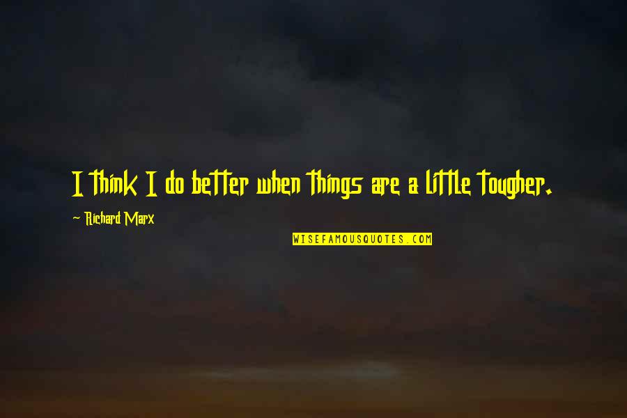 Csr Sustainability Quotes By Richard Marx: I think I do better when things are Csr Sustainability Quotes By Richard Marx: I think I do better when things are