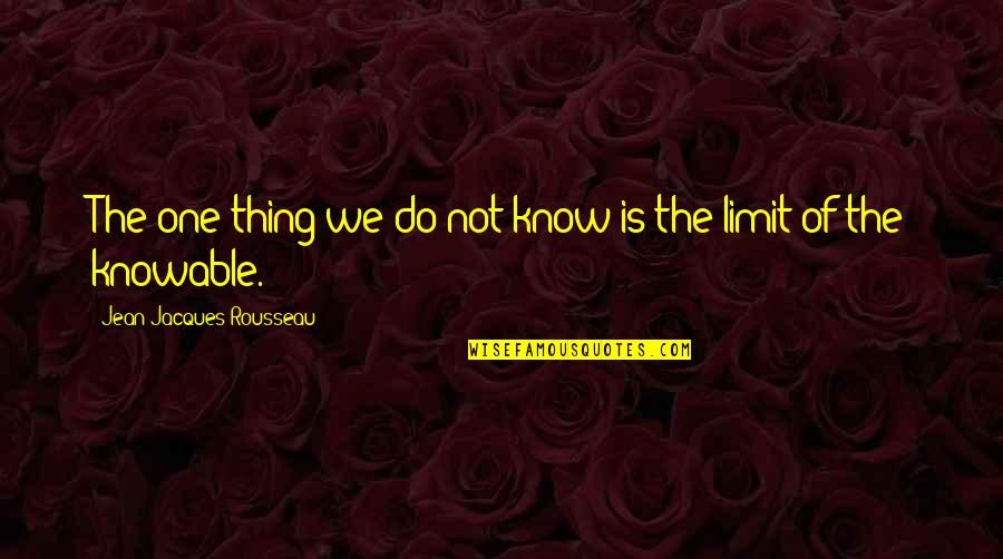 Csun Quotes By Jean-Jacques Rousseau: The one thing we do not know is