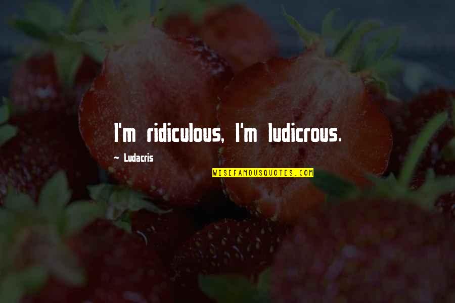 Csx Rail Quotes By Ludacris: I'm ridiculous, I'm ludicrous.