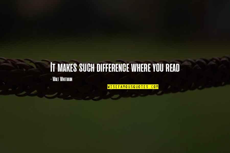 Ct Fletcher Quotes By Walt Whitman: It makes such difference where you read Ct Fletcher Quotes By Walt Whitman: It makes such difference where you read