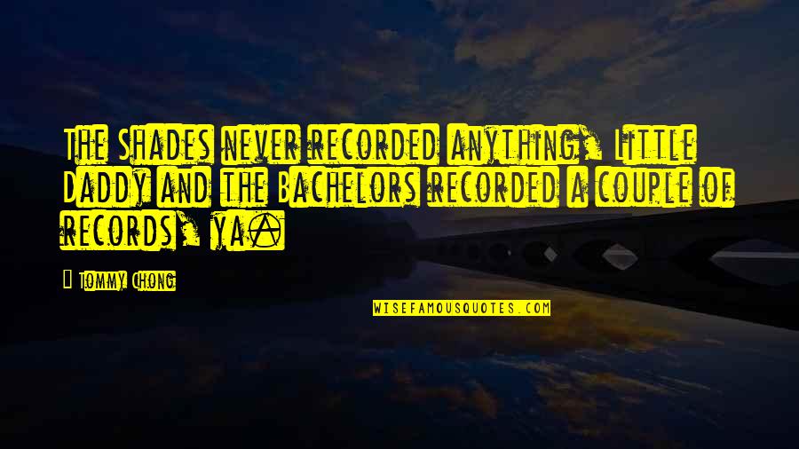 Cteristicas Quotes By Tommy Chong: The Shades never recorded anything, Little Daddy and