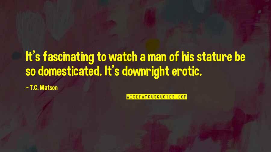 Cthey Call Quotes By T.C. Matson: It's fascinating to watch a man of his