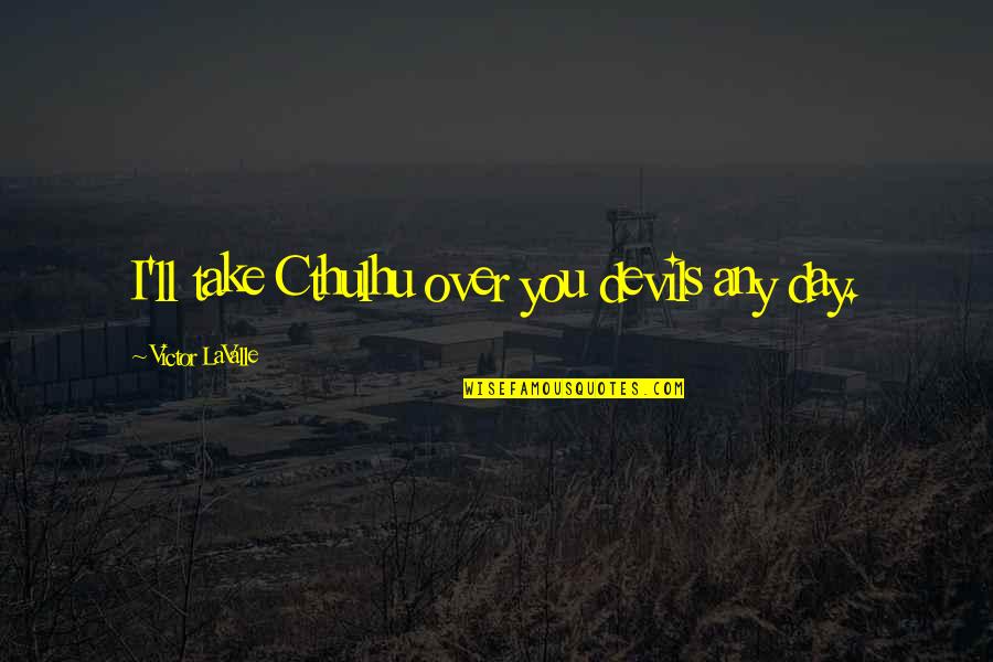 Cthulhu Quotes By Victor LaValle: I'll take Cthulhu over you devils any day.
