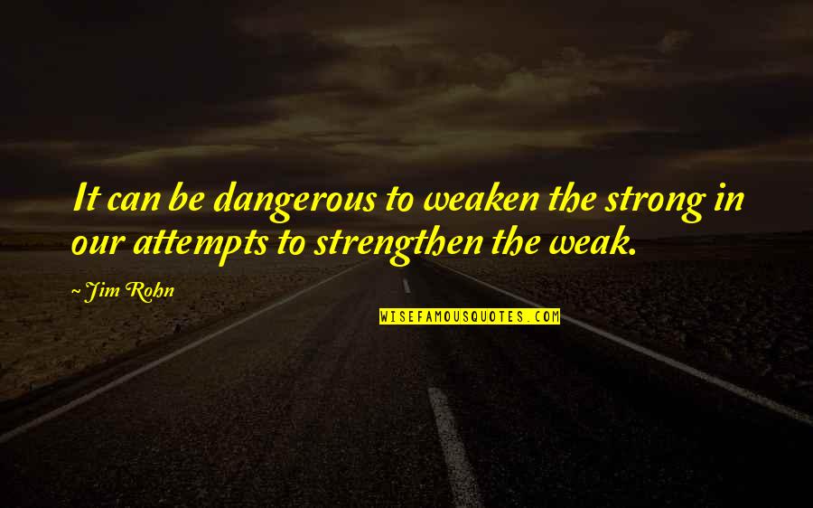 Ctp Greenslips Quote Quotes By Jim Rohn: It can be dangerous to weaken the strong