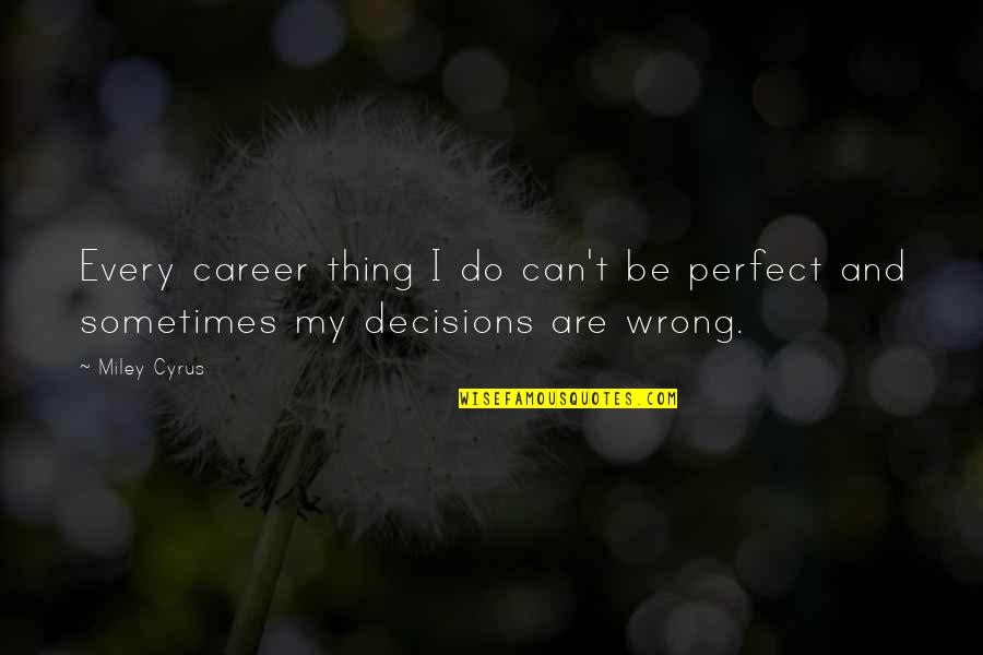 Ctp Qld Insurance Quotes By Miley Cyrus: Every career thing I do can't be perfect