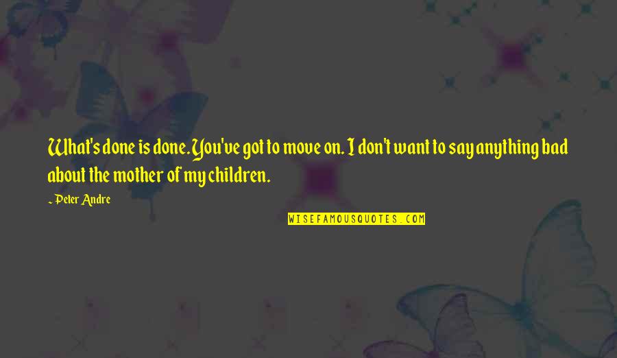 Ctw Diamond Quotes By Peter Andre: What's done is done. You've got to move Ctw Diamond Quotes By Peter Andre: What's done is done. You've got to move