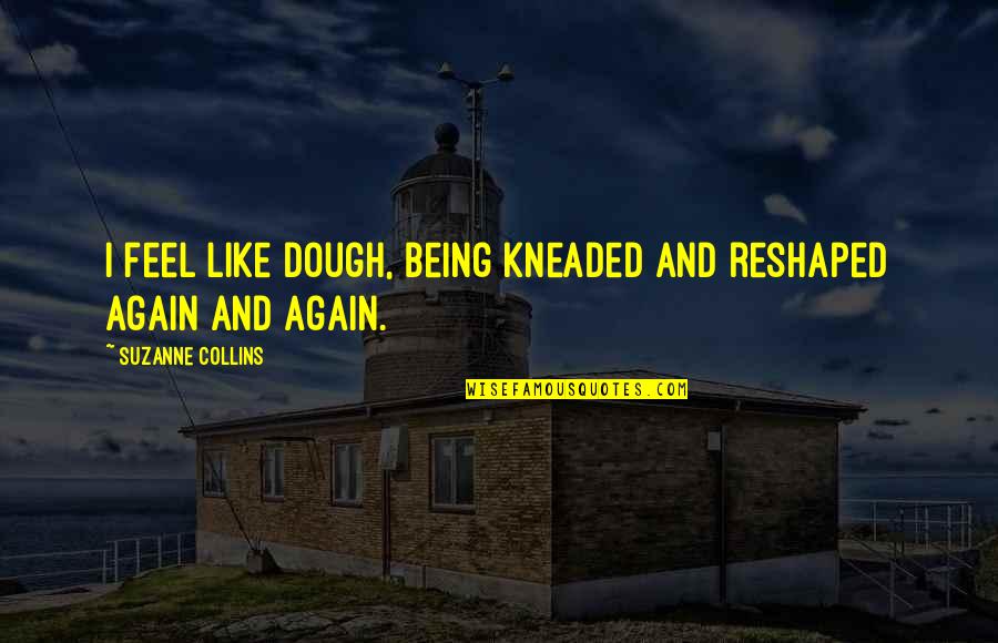 Cuadrada Menti Quotes By Suzanne Collins: I feel like dough, being kneaded and reshaped Cuadrada Menti Quotes By Suzanne Collins: I feel like dough, being kneaded and reshaped
