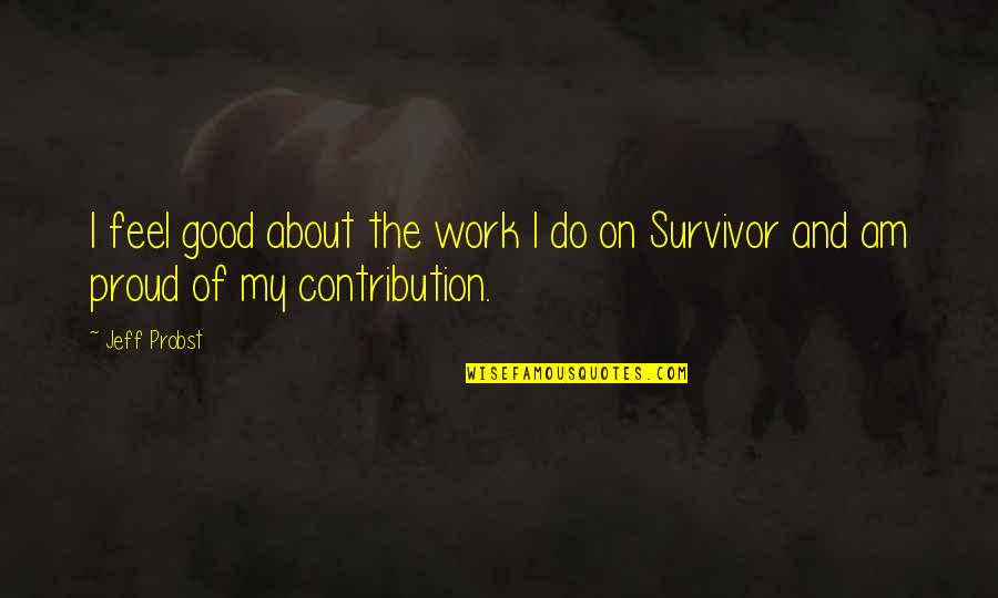 Cuadrillas De Tecate Quotes By Jeff Probst: I feel good about the work I do