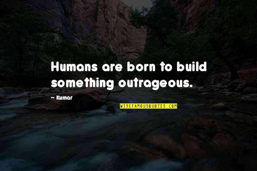 Cuadros Quotes By Kumar: Humans are born to build something outrageous.