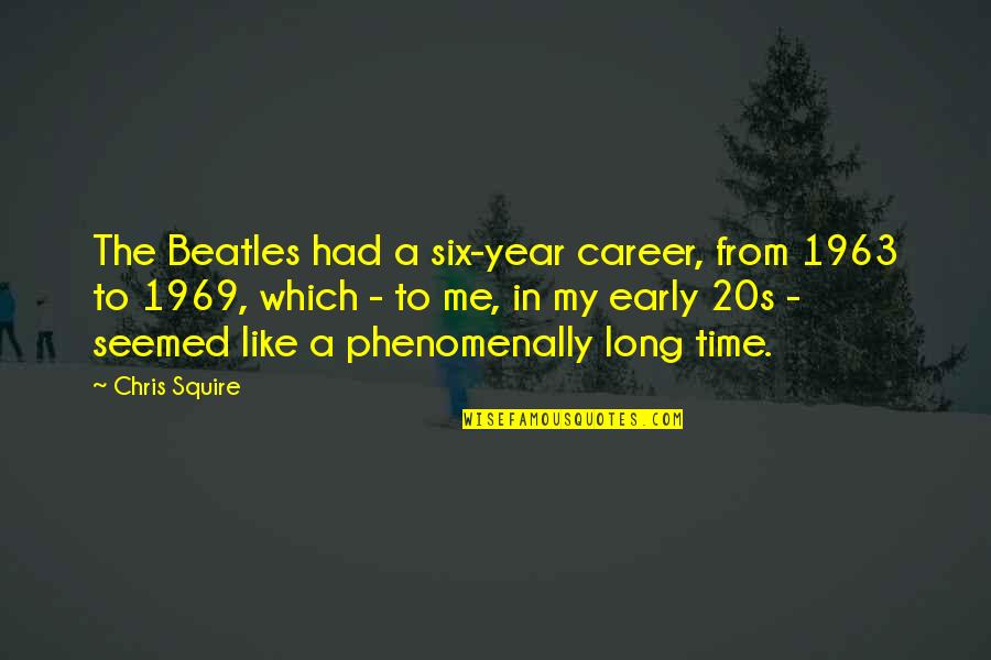 Cuando Despiertes Quotes By Chris Squire: The Beatles had a six-year career, from 1963 Cuando Despiertes Quotes By Chris Squire: The Beatles had a six-year career, from 1963