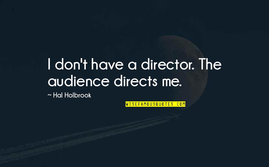 Cuando Hay Viejas Que No Respetan Lo Ajeno Quotes By Hal Holbrook: I don't have a director. The audience directs Cuando Hay Viejas Que No Respetan Lo Ajeno Quotes By Hal Holbrook: I don't have a director. The audience directs