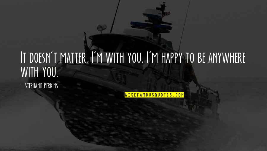 Cuando Te Hacen Sentir Mal Quotes By Stephanie Perkins: It doesn't matter. I'm with you. I'm happy