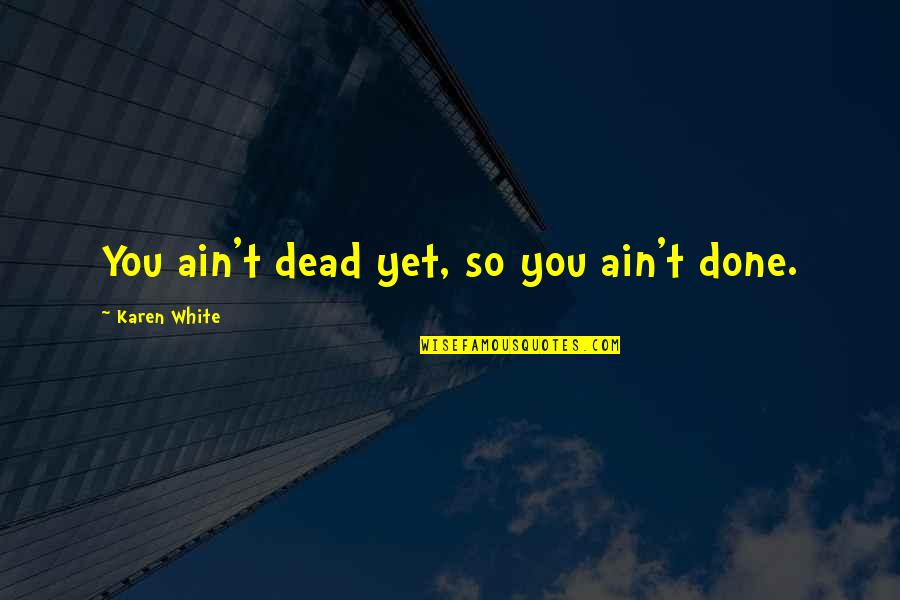 Cuartero Jaro Quotes By Karen White: You ain't dead yet, so you ain't done.