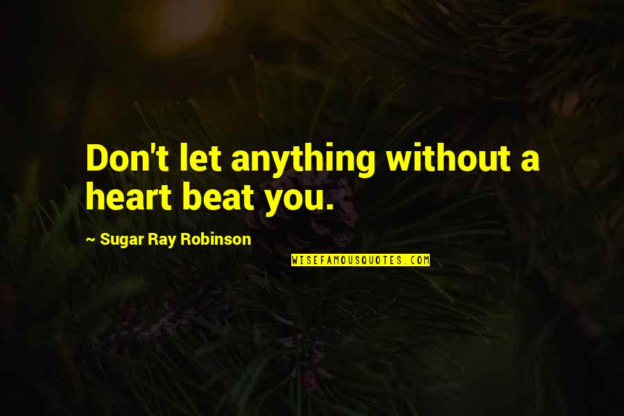 Cuarto De Guerra Quotes By Sugar Ray Robinson: Don't let anything without a heart beat you. Cuarto De Guerra Quotes By Sugar Ray Robinson: Don't let anything without a heart beat you.