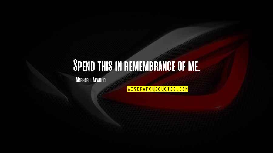 Cuarto De Milla Quotes By Margaret Atwood: Spend this in remembrance of me. Cuarto De Milla Quotes By Margaret Atwood: Spend this in remembrance of me.