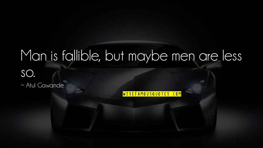 Cuartos Quotes By Atul Gawande: Man is fallible, but maybe men are less Cuartos Quotes By Atul Gawande: Man is fallible, but maybe men are less