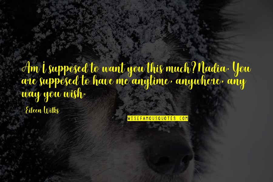 Cuatro Cuartos Quotes By Eileen Wilks: Am I supposed to want you this much?Nadia. Cuatro Cuartos Quotes By Eileen Wilks: Am I supposed to want you this much?Nadia.