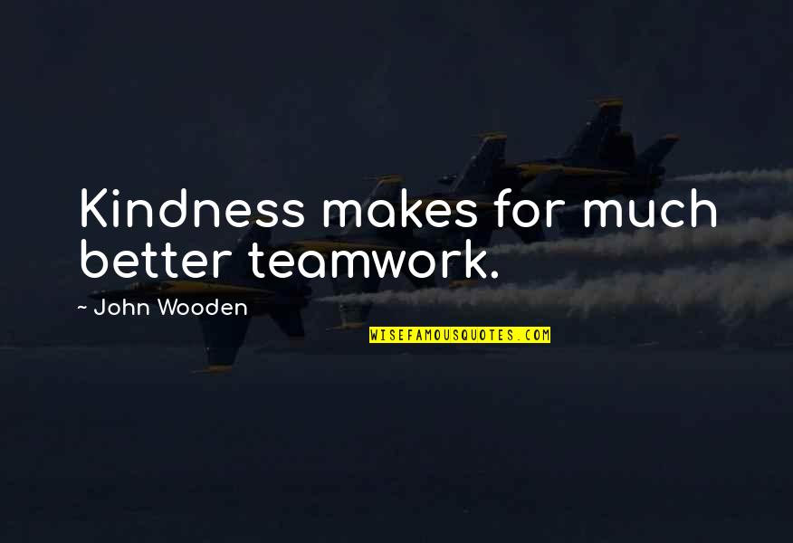 Cuatro Cuartos Quotes By John Wooden: Kindness makes for much better teamwork. Cuatro Cuartos Quotes By John Wooden: Kindness makes for much better teamwork.