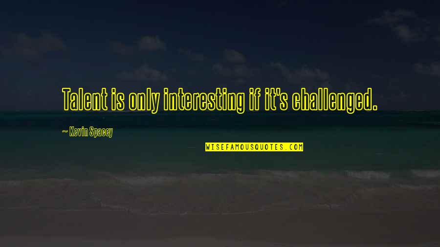 Cuatrocientos En Quotes By Kevin Spacey: Talent is only interesting if it's challenged. Cuatrocientos En Quotes By Kevin Spacey: Talent is only interesting if it's challenged.