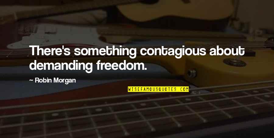 Cuatrocientos En Quotes By Robin Morgan: There's something contagious about demanding freedom. Cuatrocientos En Quotes By Robin Morgan: There's something contagious about demanding freedom.
