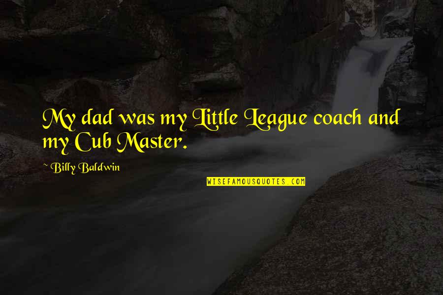 Cub Quotes By Billy Baldwin: My dad was my Little League coach and