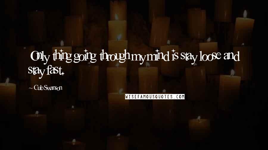 Cub Swanson quotes: Only thing going through my mind is stay loose and stay fast.