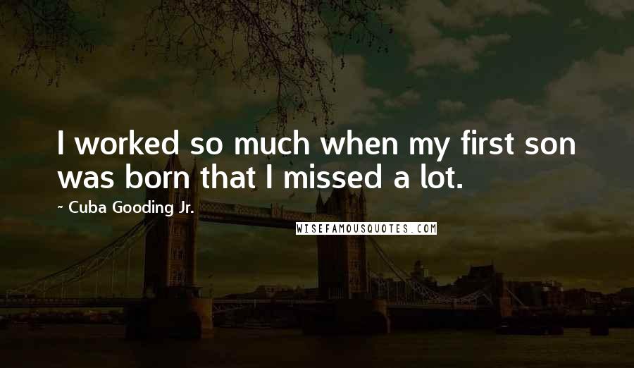 Cuba Gooding Jr. quotes: I worked so much when my first son was born that I missed a lot.